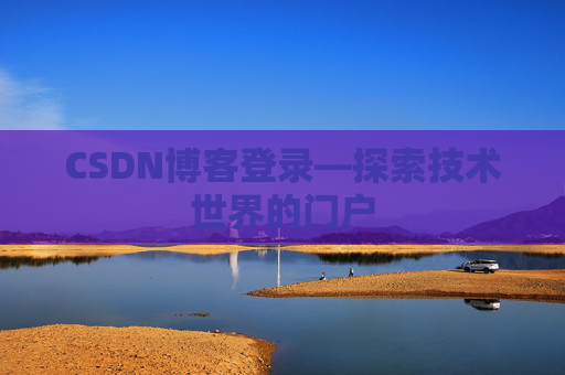 CSDN博客登录—探索技术世界的门户