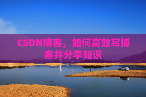 CSDN博客,如何高效写博客并分享知识